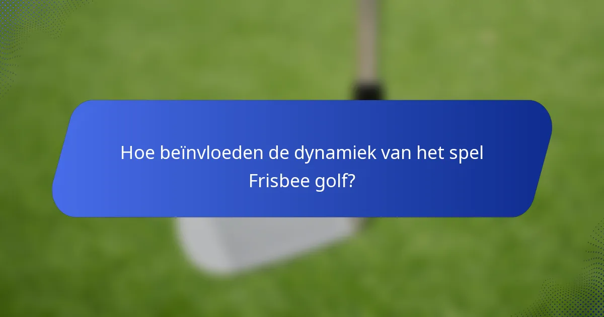 Hoe beïnvloeden de dynamiek van het spel Frisbee golf?