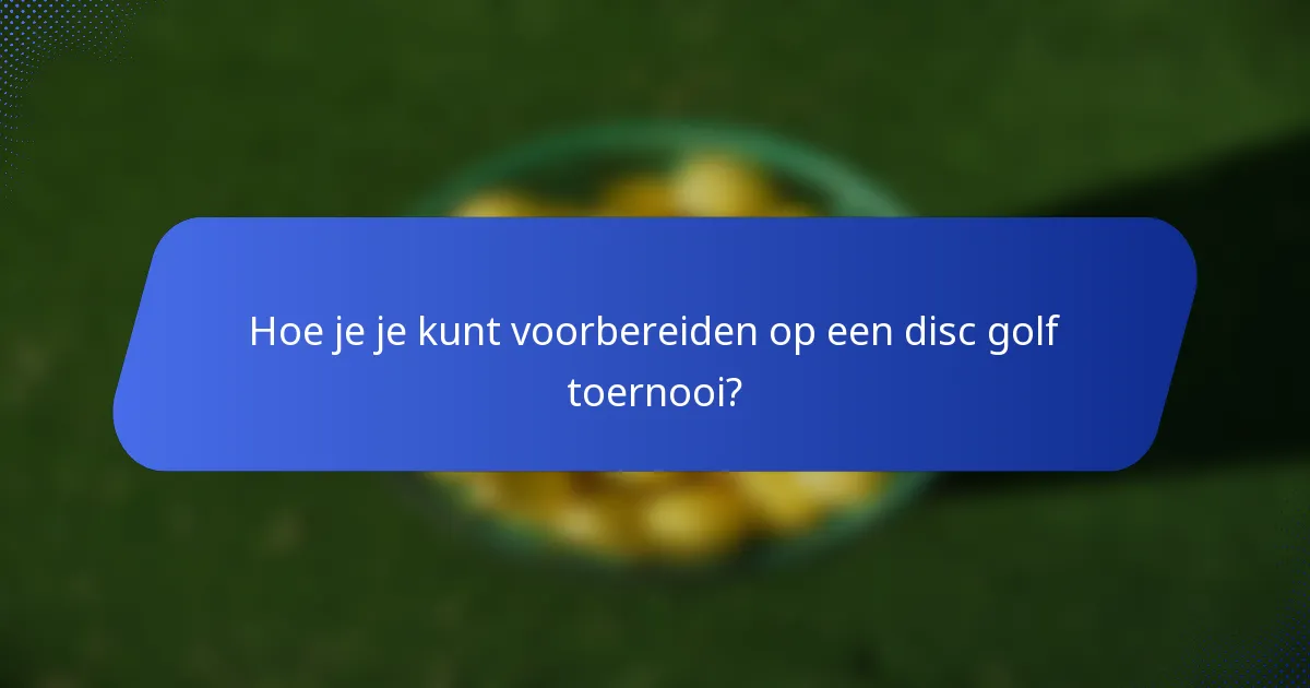 Hoe je je kunt voorbereiden op een disc golf toernooi?