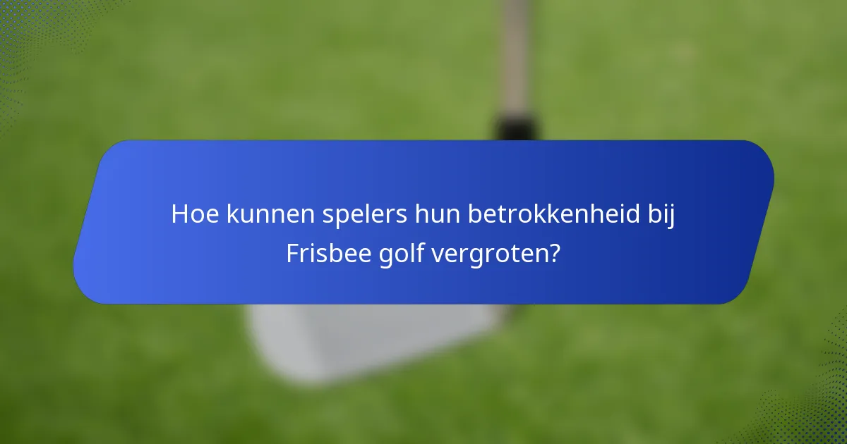 Hoe kunnen spelers hun betrokkenheid bij Frisbee golf vergroten?