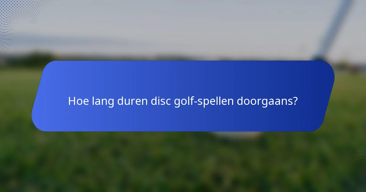 Hoe lang duren disc golf-spellen doorgaans?