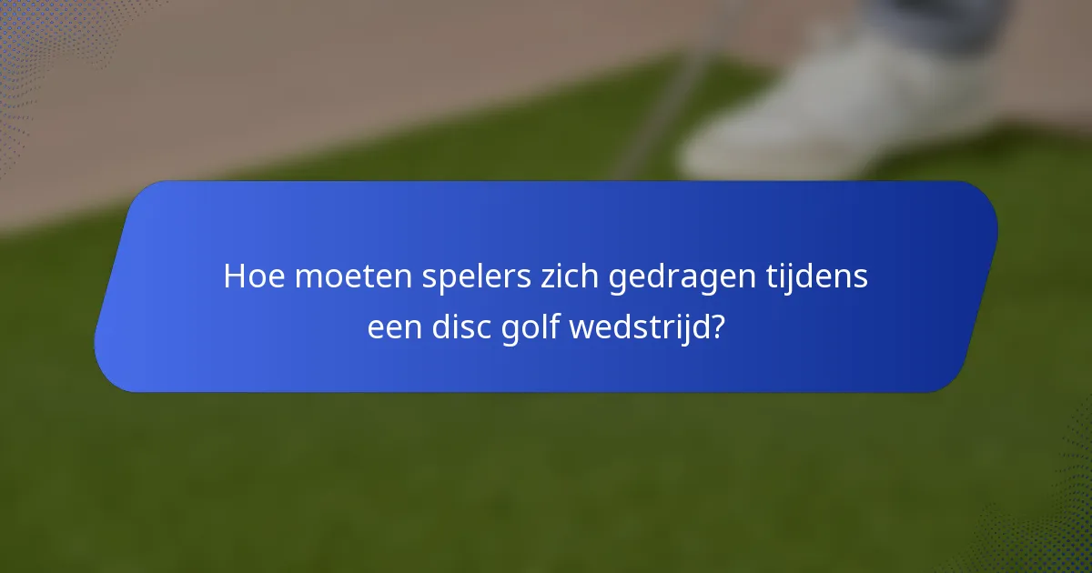 Hoe moeten spelers zich gedragen tijdens een disc golf wedstrijd?