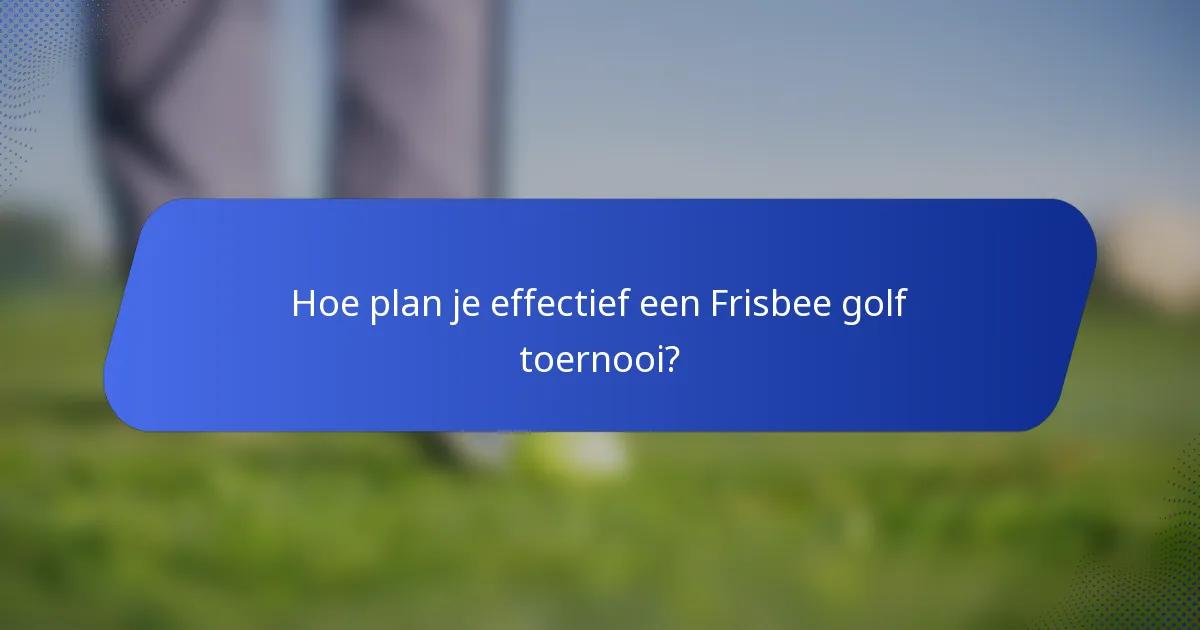 Hoe plan je effectief een Frisbee golf toernooi?