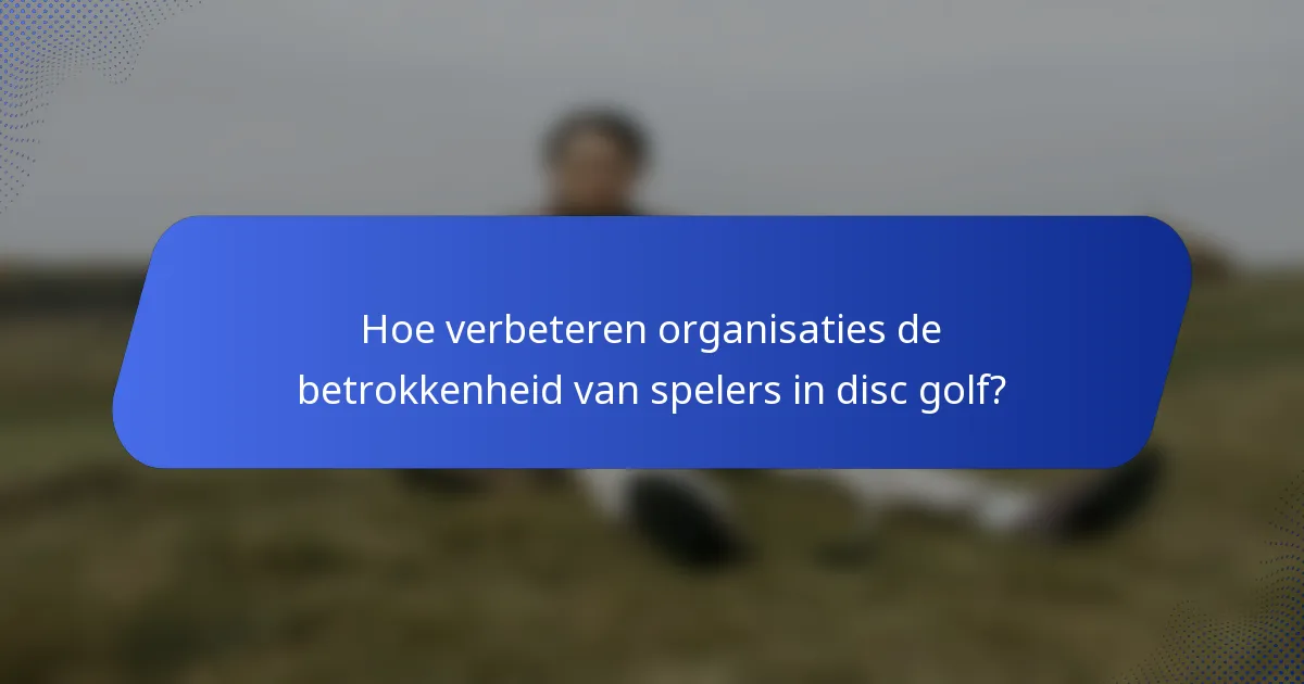 Hoe verbeteren organisaties de betrokkenheid van spelers in disc golf?
