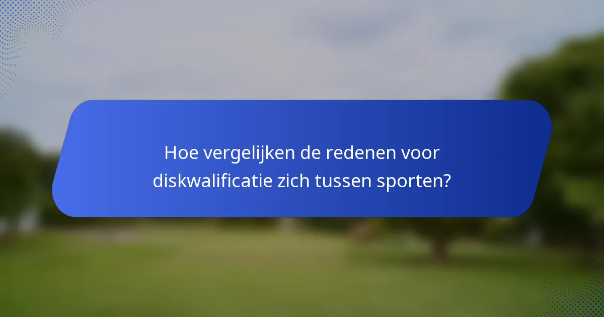 Hoe vergelijken de redenen voor diskwalificatie zich tussen sporten?