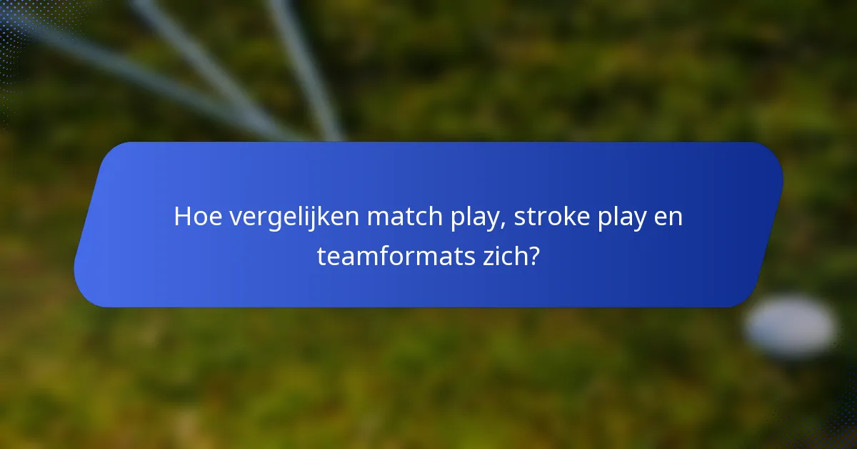 Hoe vergelijken match play, stroke play en teamformats zich?