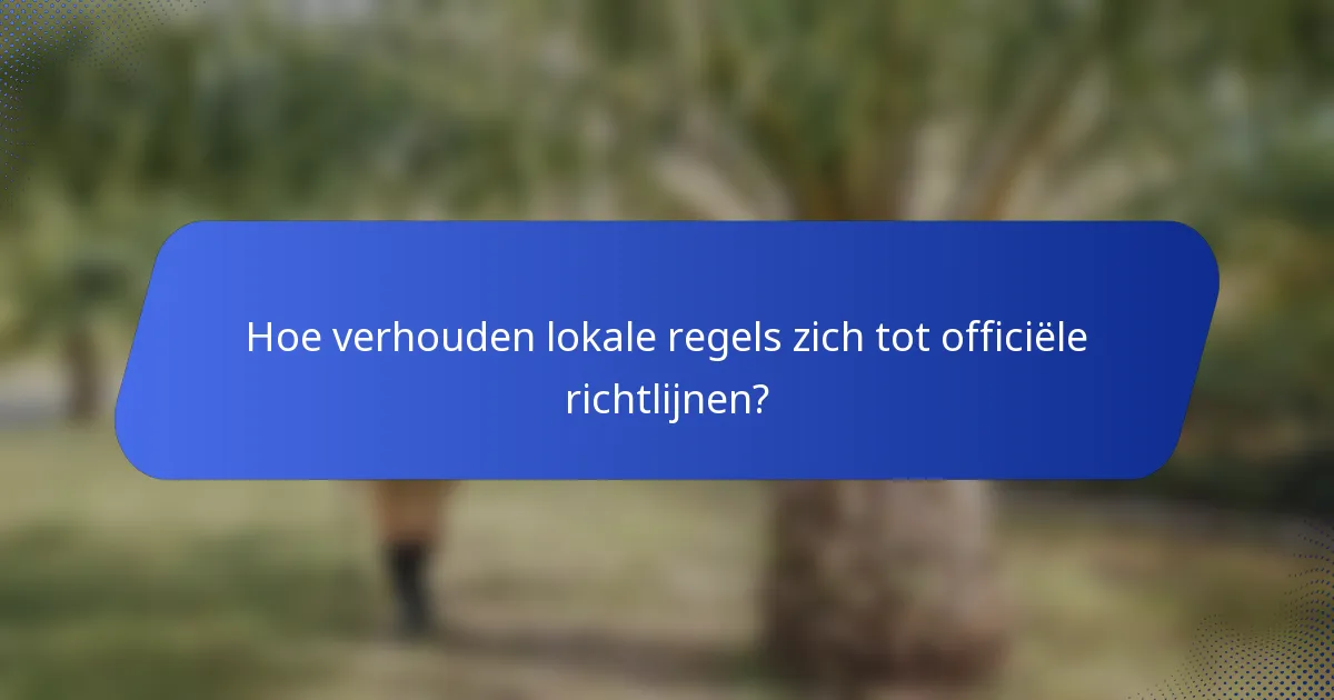 Hoe verhouden lokale regels zich tot officiële richtlijnen?