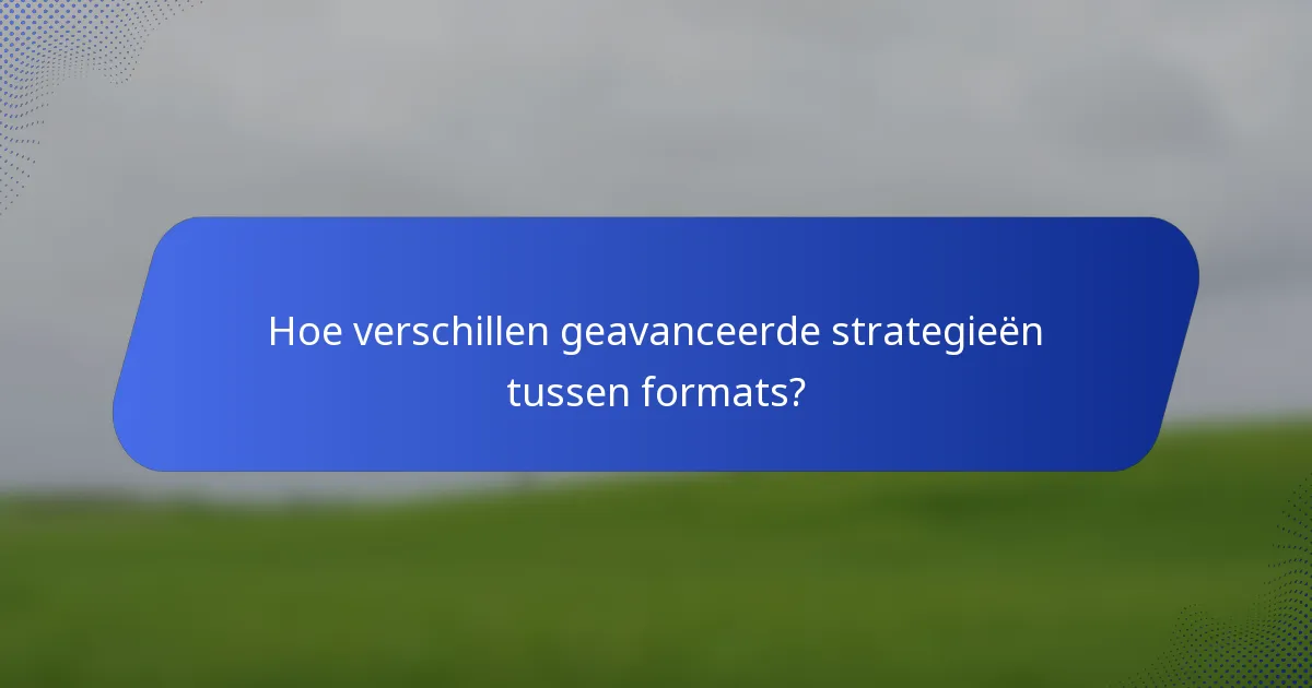 Hoe verschillen geavanceerde strategieën tussen formats?