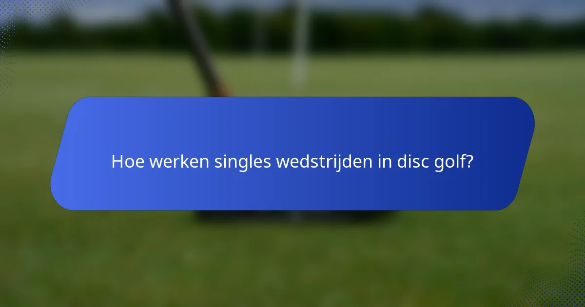 Hoe werken singles wedstrijden in disc golf?