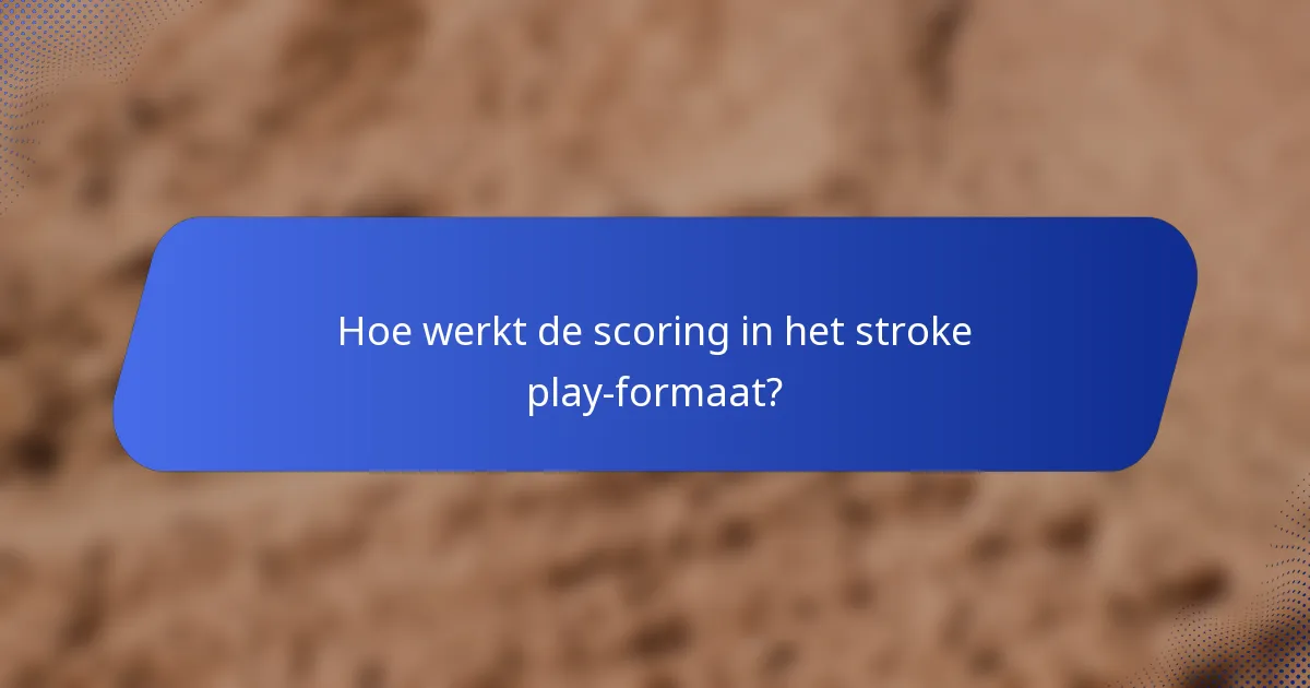 Hoe werkt de scoring in het stroke play-formaat?