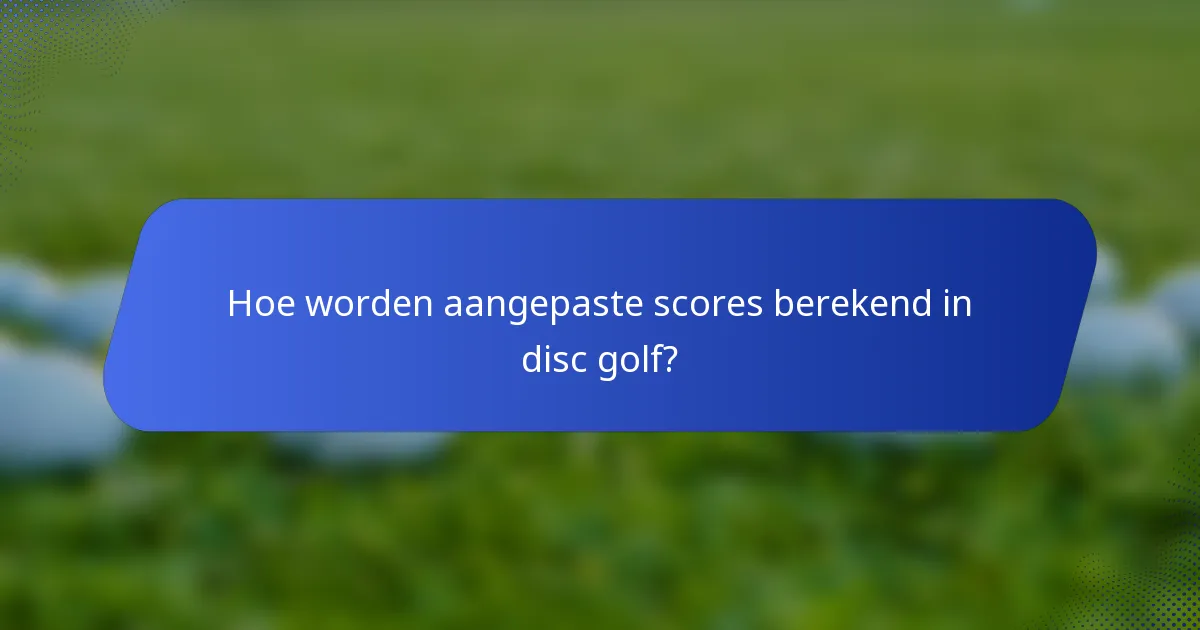 Hoe worden aangepaste scores berekend in disc golf?