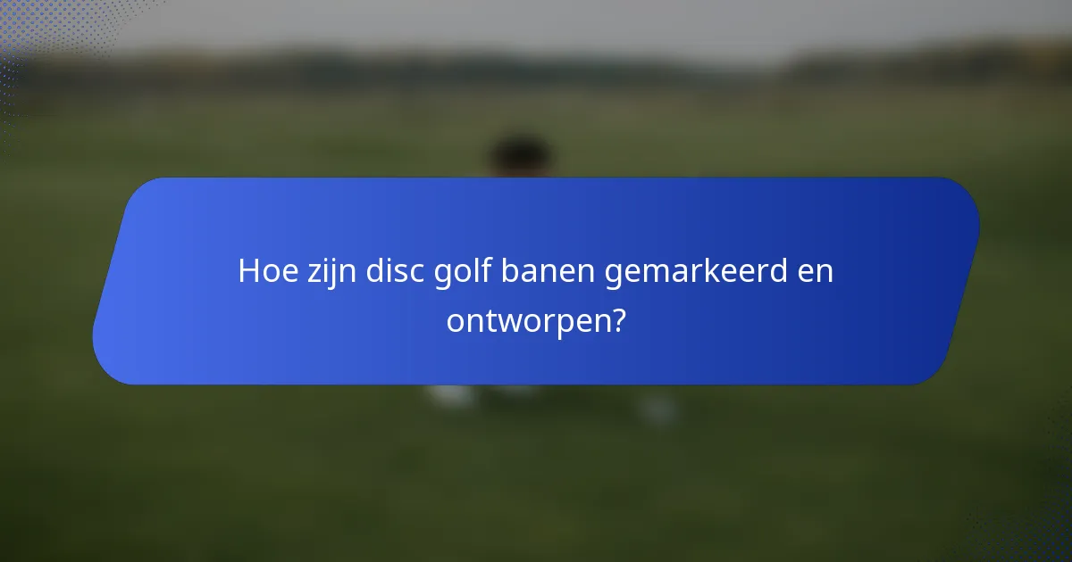 Hoe zijn disc golf banen gemarkeerd en ontworpen?