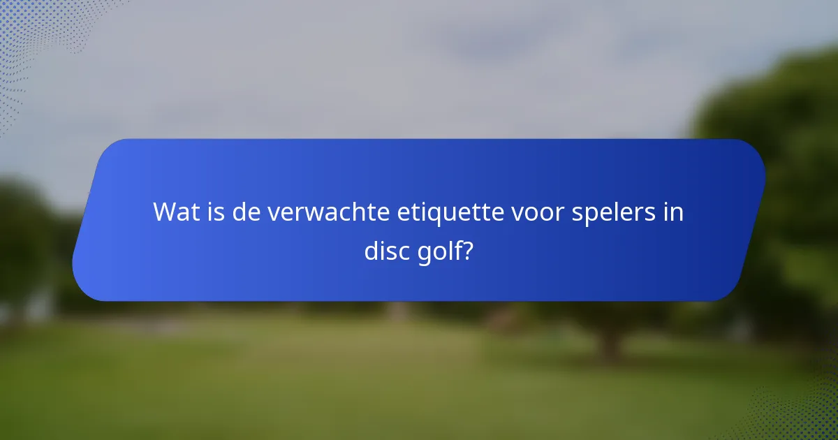 Wat is de verwachte etiquette voor spelers in disc golf?