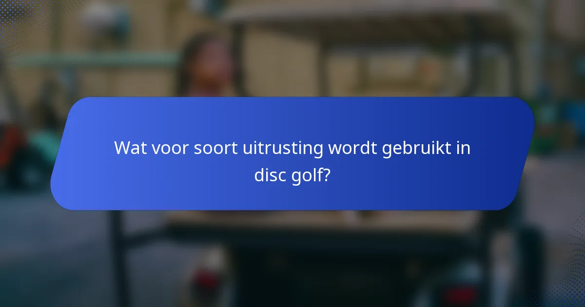 Wat voor soort uitrusting wordt gebruikt in disc golf?
