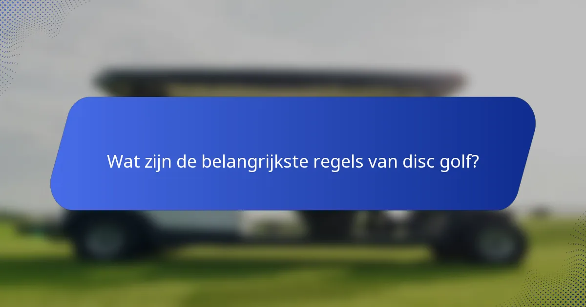 Wat zijn de belangrijkste regels van disc golf?