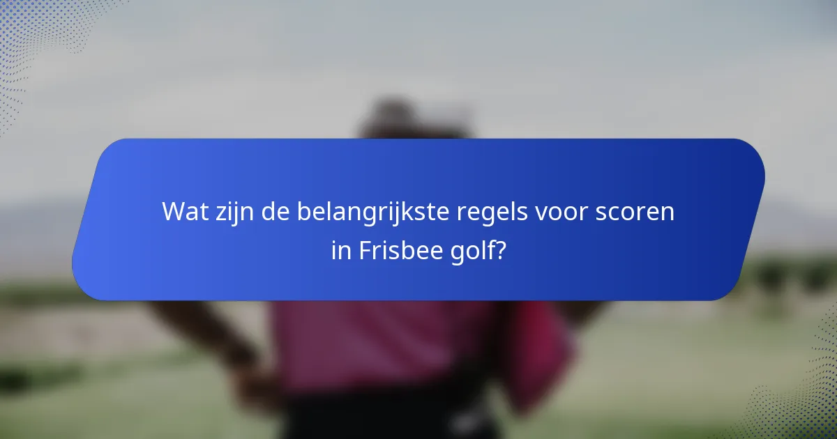 Wat zijn de belangrijkste regels voor scoren in Frisbee golf?