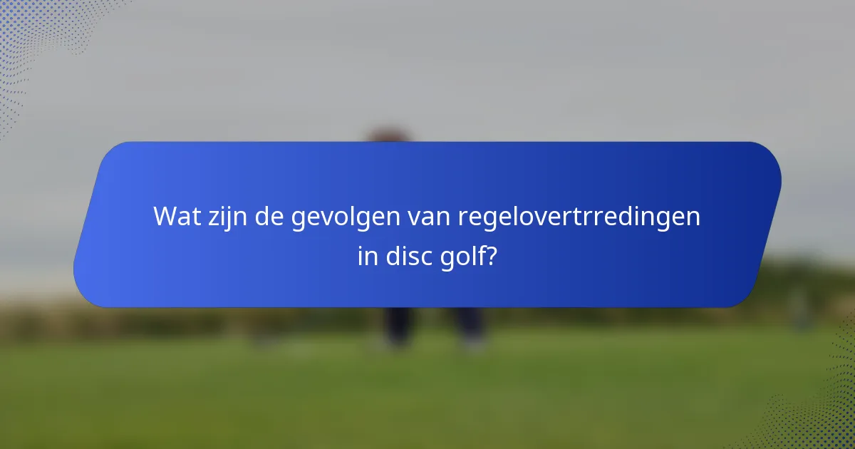 Wat zijn de gevolgen van regelovertrredingen in disc golf?