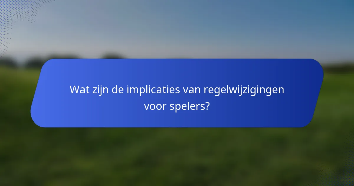 Wat zijn de implicaties van regelwijzigingen voor spelers?
