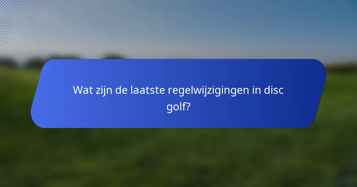 Wat zijn de laatste regelwijzigingen in disc golf?