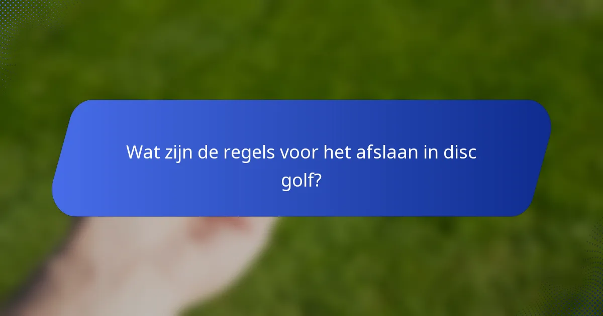 Wat zijn de regels voor het afslaan in disc golf?