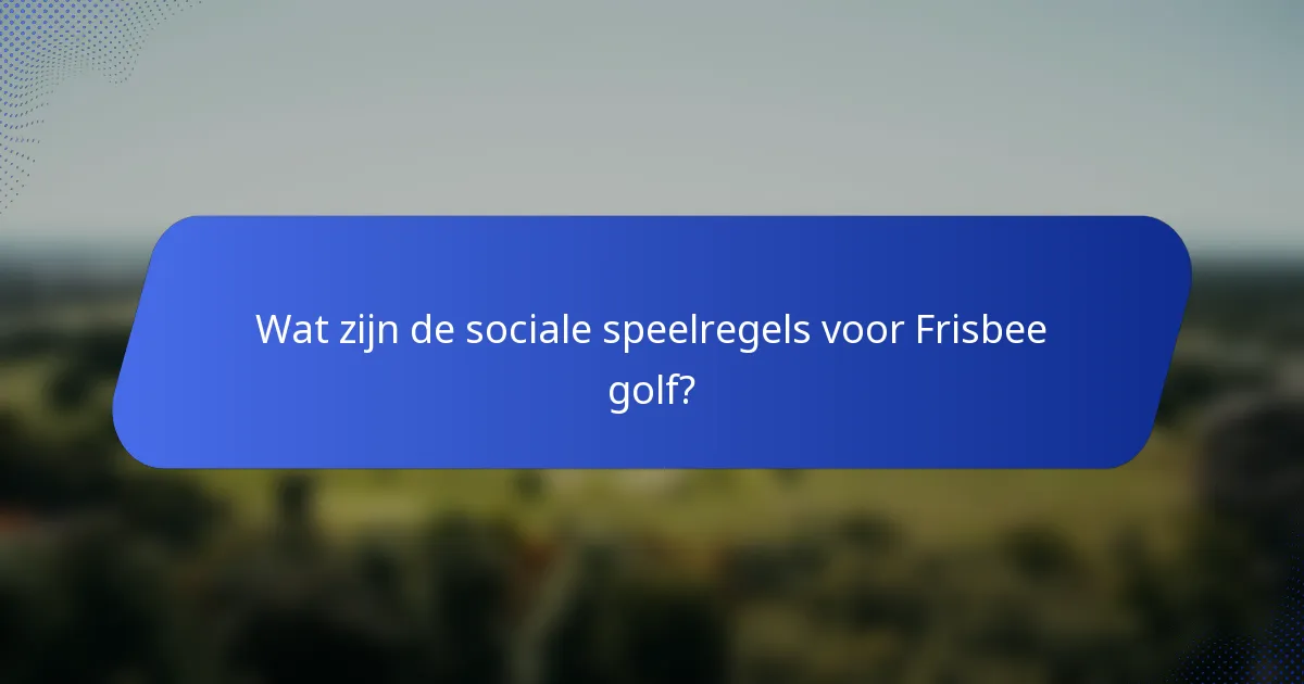 Wat zijn de sociale speelregels voor Frisbee golf?