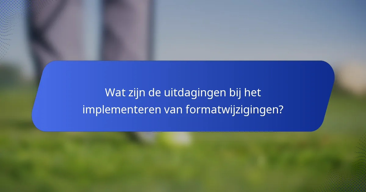 Wat zijn de uitdagingen bij het implementeren van formatwijzigingen?