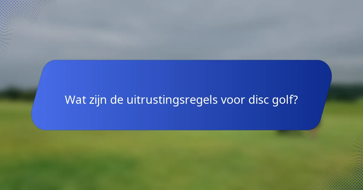 Wat zijn de uitrustingsregels voor disc golf?