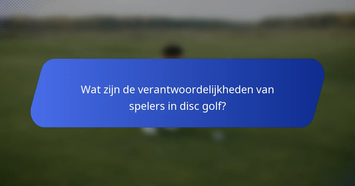 Wat zijn de verantwoordelijkheden van spelers in disc golf?