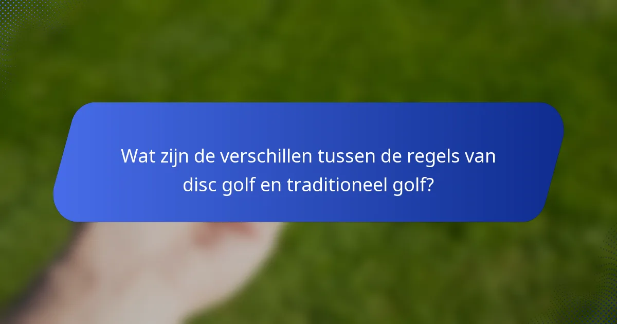 Wat zijn de verschillen tussen de regels van disc golf en traditioneel golf?