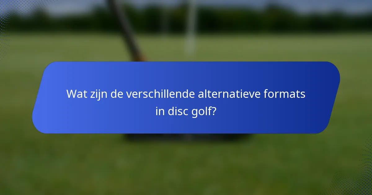 Wat zijn de verschillende alternatieve formats in disc golf?