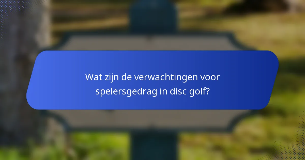 Wat zijn de verwachtingen voor spelersgedrag in disc golf?