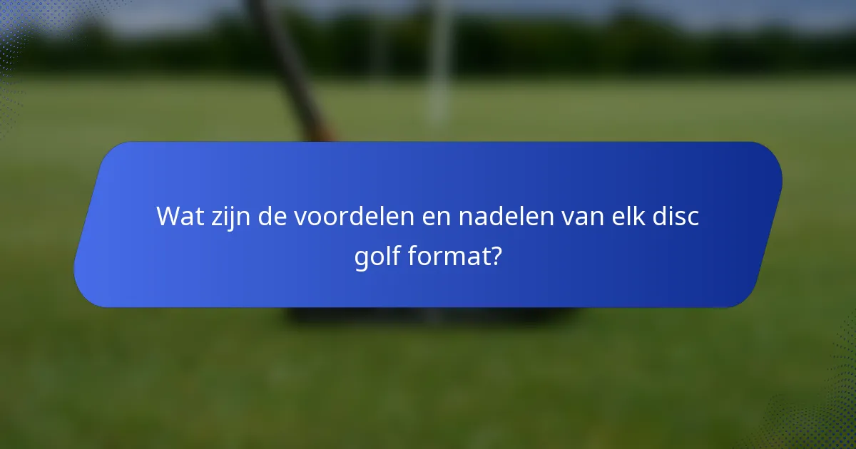 Wat zijn de voordelen en nadelen van elk disc golf format?