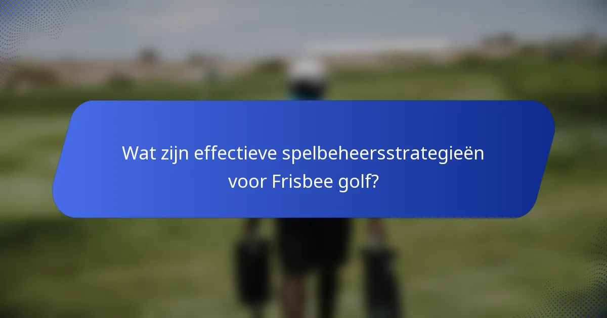 Wat zijn effectieve spelbeheersstrategieën voor Frisbee golf?