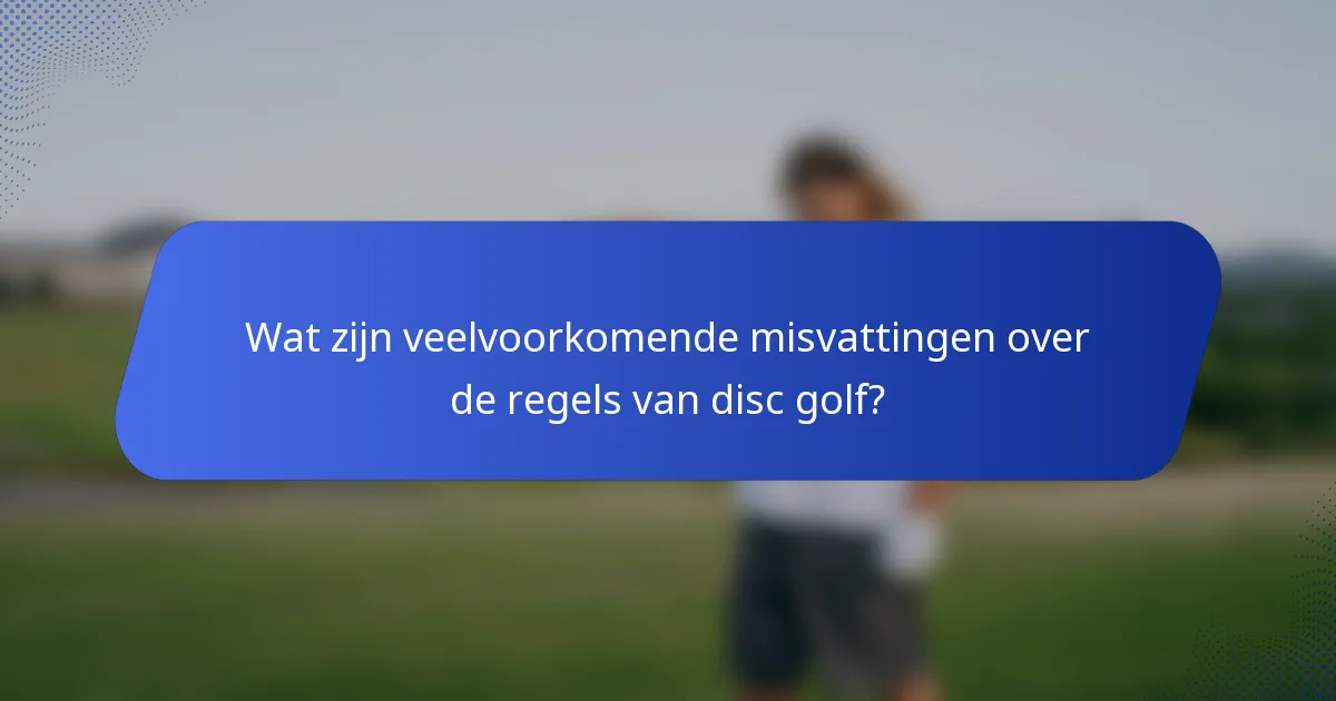 Wat zijn veelvoorkomende misvattingen over de regels van disc golf?