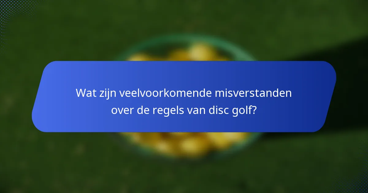 Wat zijn veelvoorkomende misverstanden over de regels van disc golf?