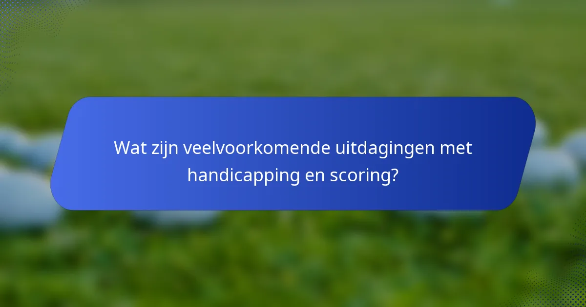 Wat zijn veelvoorkomende uitdagingen met handicapping en scoring?
