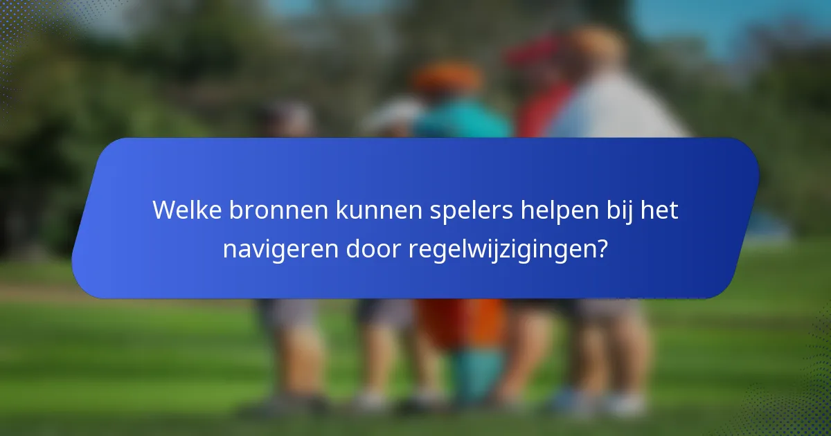 Welke bronnen kunnen spelers helpen bij het navigeren door regelwijzigingen?