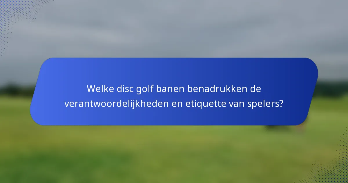 Welke disc golf banen benadrukken de verantwoordelijkheden en etiquette van spelers?