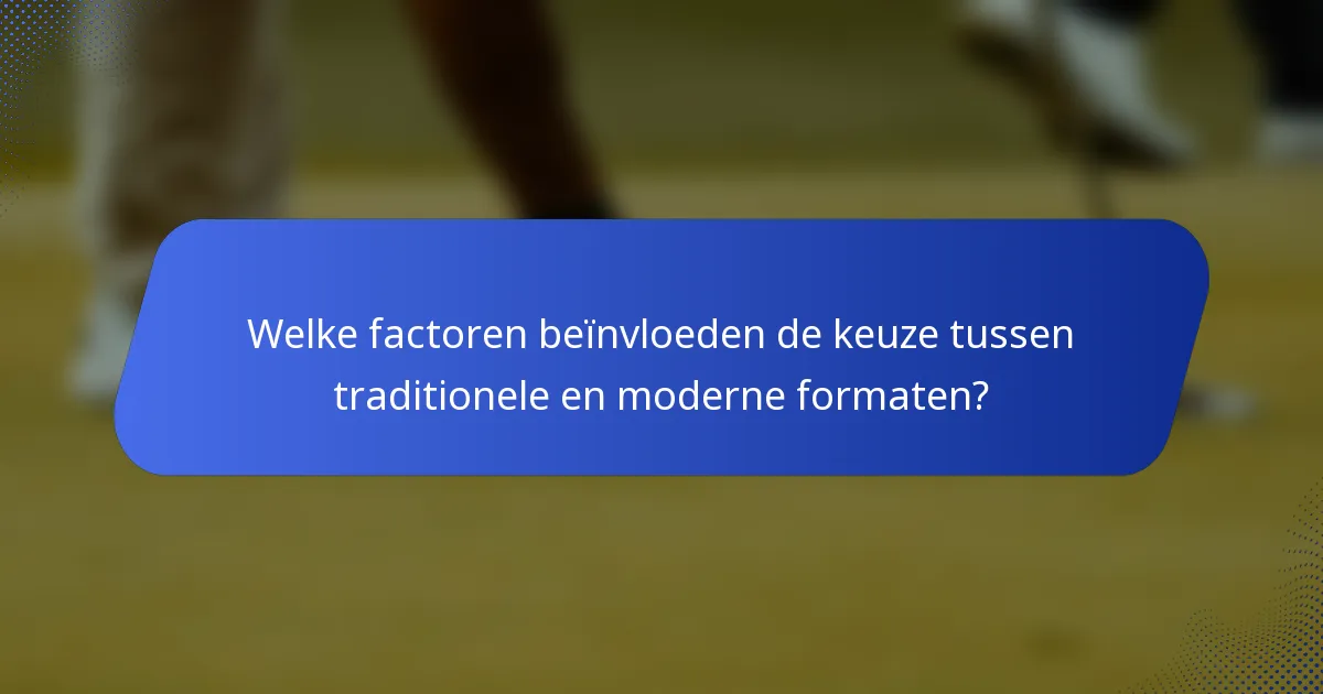 Welke factoren beïnvloeden de keuze tussen traditionele en moderne formaten?