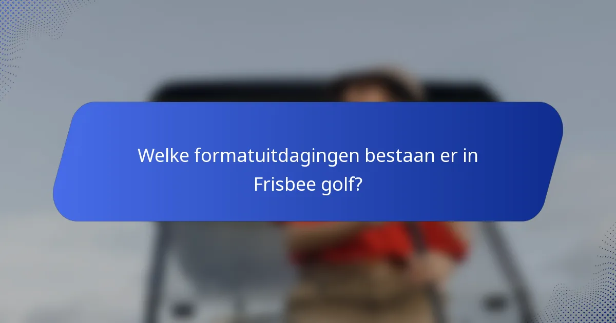 Welke formatuitdagingen bestaan er in Frisbee golf?