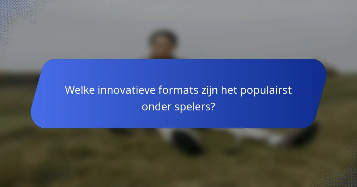 Welke innovatieve formats zijn het populairst onder spelers?