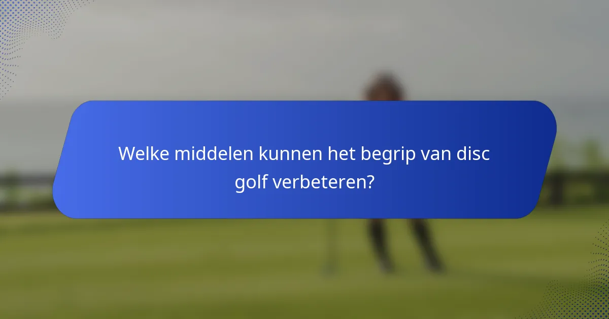 Welke middelen kunnen het begrip van disc golf verbeteren?
