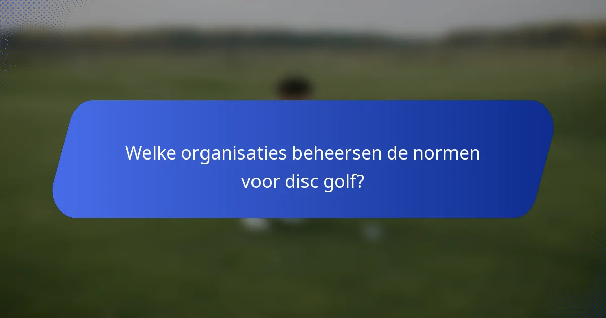 Welke organisaties beheersen de normen voor disc golf?