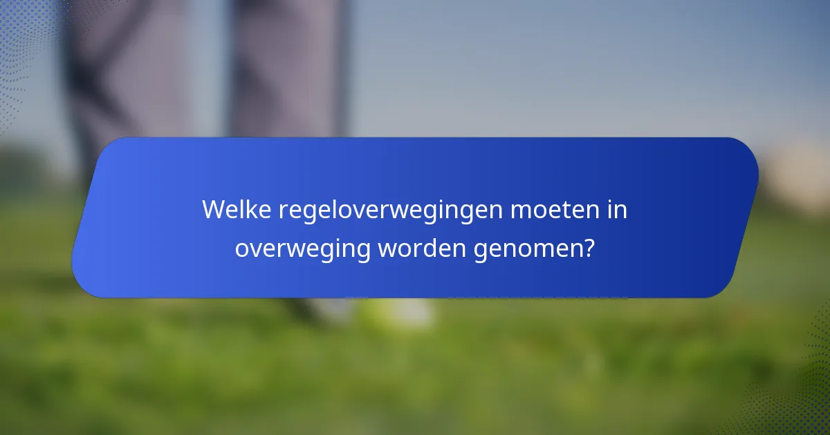 Welke regeloverwegingen moeten in overweging worden genomen?