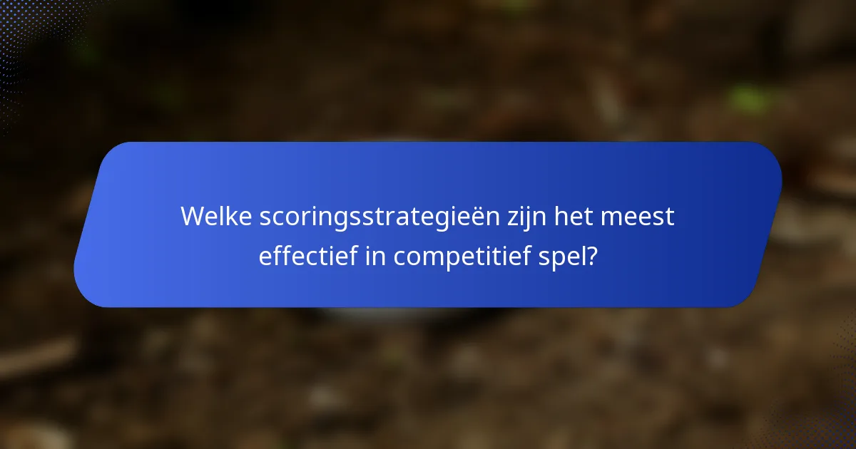 Welke scoringsstrategieën zijn het meest effectief in competitief spel?