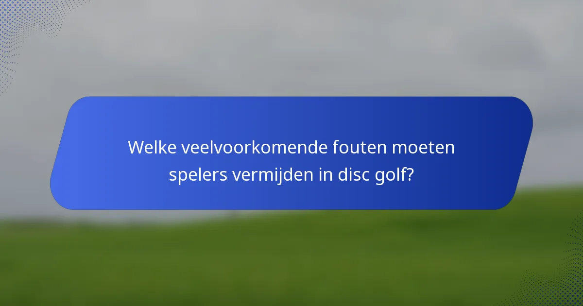 Welke veelvoorkomende fouten moeten spelers vermijden in disc golf?