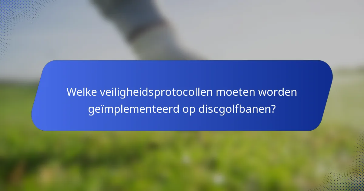 Welke veiligheidsprotocollen moeten worden geïmplementeerd op discgolfbanen?